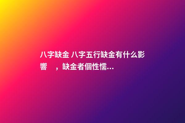八字缺金 八字五行缺金有什么影響，缺金者個性懦弱嗎？-第1張-觀點-玄機派